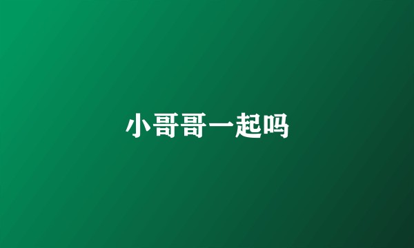 小哥哥一起吗
