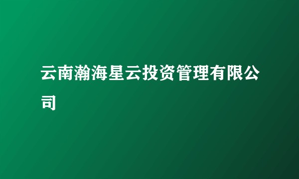 云南瀚海星云投资管理有限公司