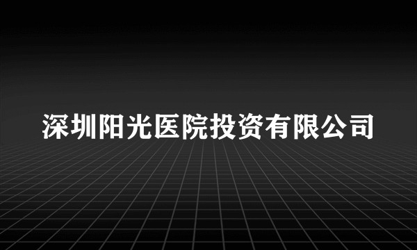 深圳阳光医院投资有限公司