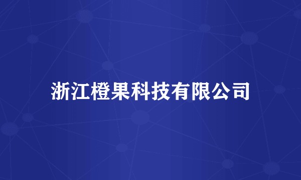 浙江橙果科技有限公司