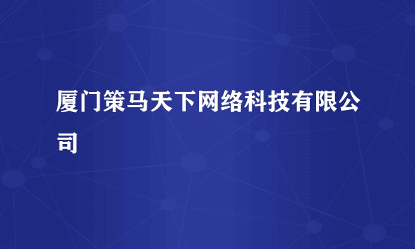 厦门策马天下网络科技有限公司