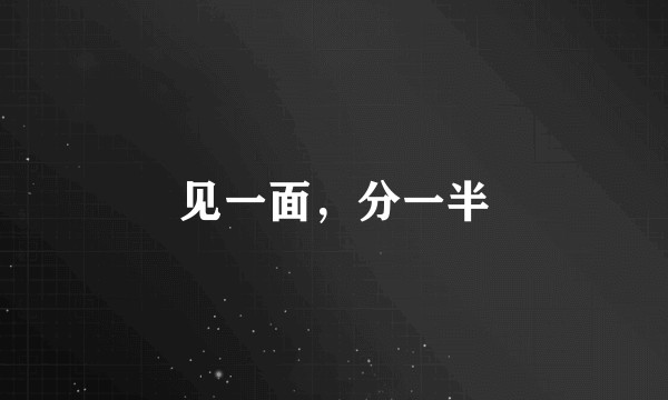 见一面，分一半