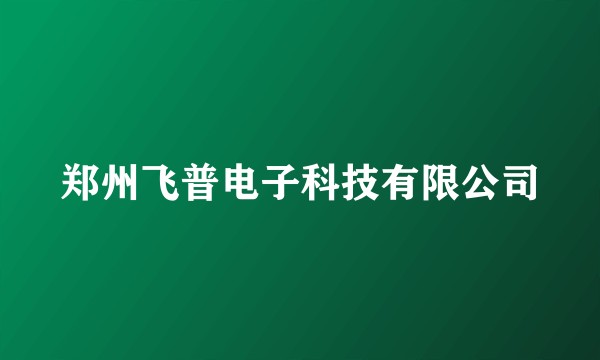 郑州飞普电子科技有限公司