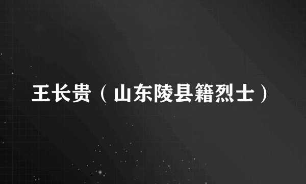 王长贵（山东陵县籍烈士）