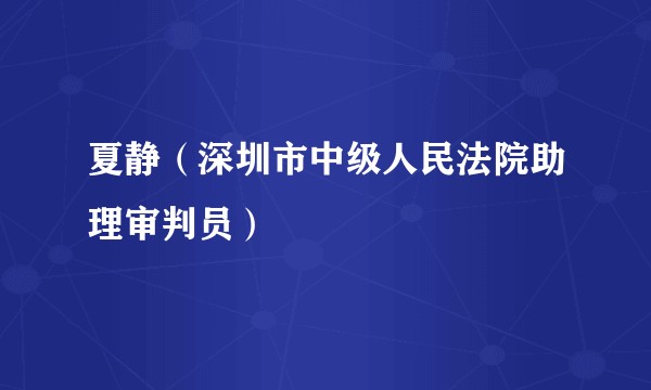 夏静（深圳市中级人民法院助理审判员）