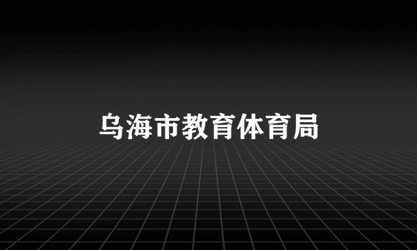 乌海市教育体育局
