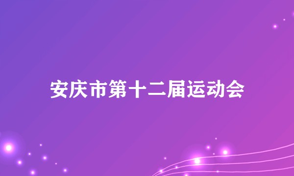 安庆市第十二届运动会