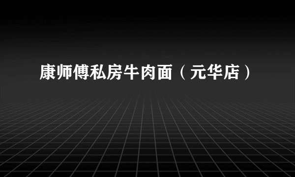康师傅私房牛肉面（元华店）