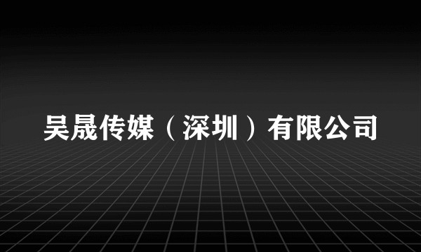 吴晟传媒（深圳）有限公司