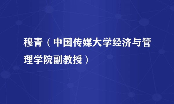 穆青（中国传媒大学经济与管理学院副教授）