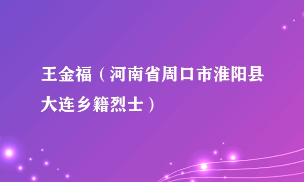 王金福（河南省周口市淮阳县大连乡籍烈士）