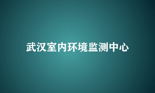 武汉室内环境监测中心