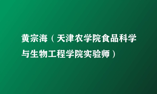 黄宗海(天津农学院食品科学与生物工程学院实验师)