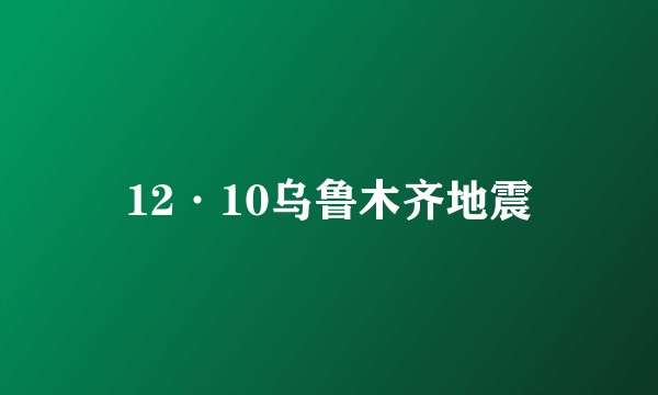 12·10乌鲁木齐地震