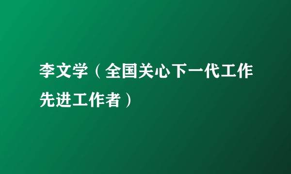 李文学（全国关心下一代工作先进工作者）