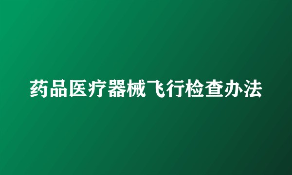 药品医疗器械飞行检查办法