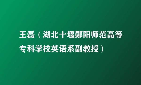 王磊(湖北十堰郧阳师范高等专科学校英语系副教授)
