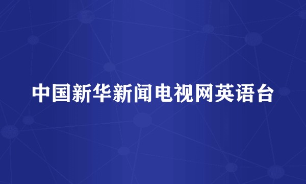 中国新华新闻电视网英语台