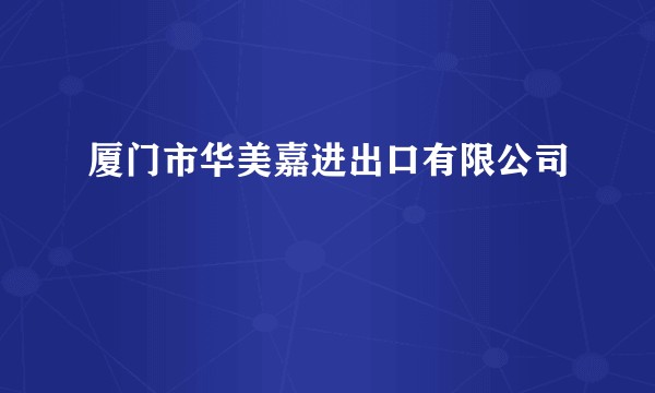 厦门市华美嘉进出口有限公司