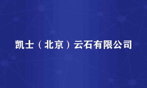 凯士（北京）云石有限公司