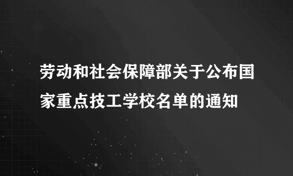 劳动和社会保障部关于公布国家重点技工学校名单的通知