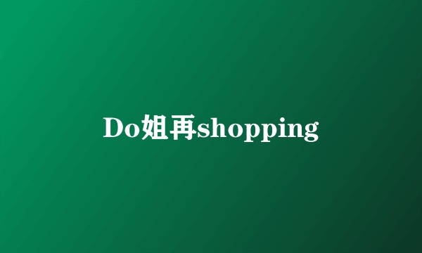 Do姐再shopping