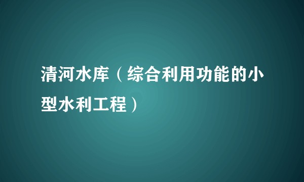 清河水库(综合利用功能的小型水利工程)