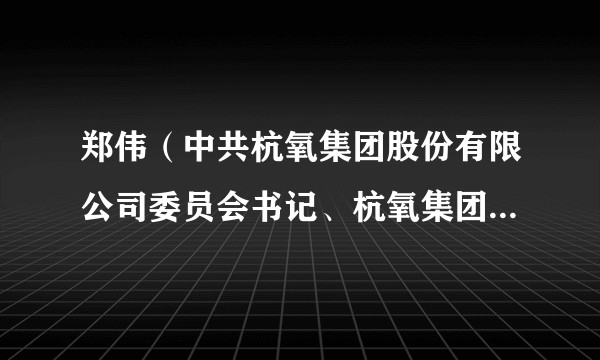 郑伟(中共杭氧集团股份有限公司委员会书记、杭氧集团股份有限公司董事会董事长)