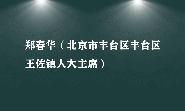 郑春华（北京市丰台区丰台区王佐镇人大主席）