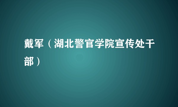 戴军（湖北警官学院宣传处干部）