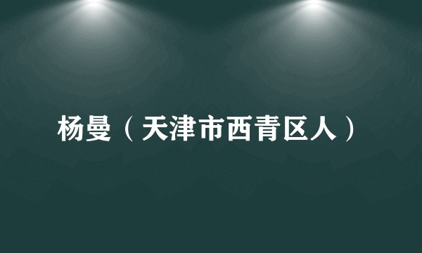 杨曼（天津市西青区人）