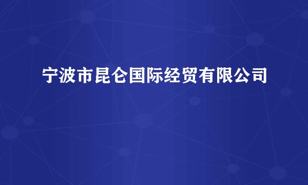 宁波市昆仑国际经贸有限公司