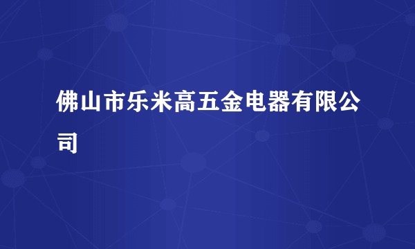 佛山市乐米高五金电器有限公司