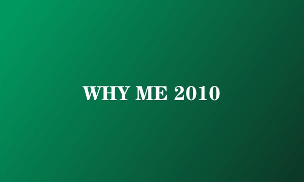 WHY ME 2010