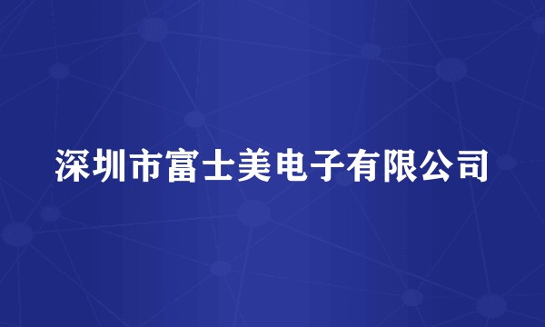 深圳市富士美电子有限公司