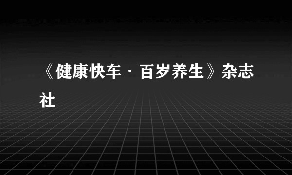 《健康快车·百岁养生》杂志社
