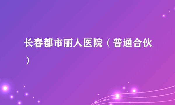 长春都市丽人医院（普通合伙）