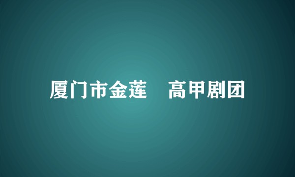 厦门市金莲陞高甲剧团