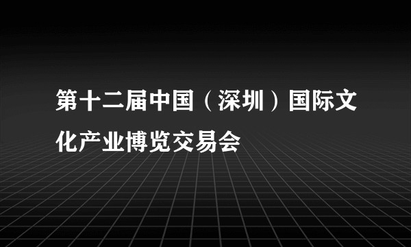 第十二届中国（深圳）国际文化产业博览交易会