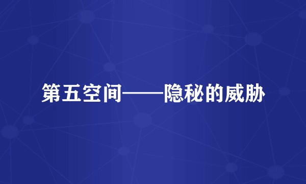 第五空间——隐秘的威胁