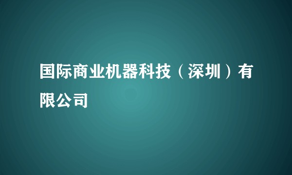 国际商业机器科技(深圳)有限公司