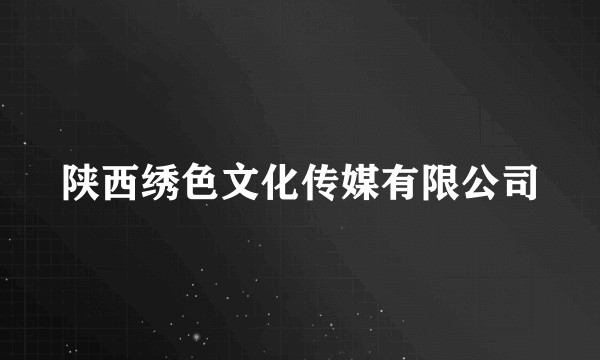 陕西绣色文化传媒有限公司