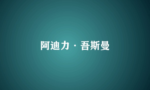 阿迪力·吾斯曼