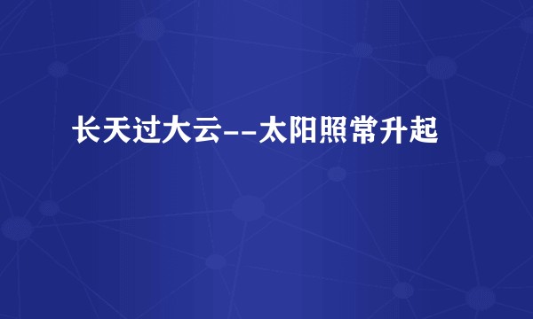 长天过大云--太阳照常升起