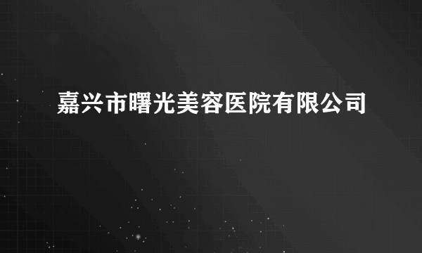 嘉兴市曙光美容医院有限公司