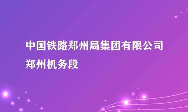 中国铁路郑州局集团有限公司郑州机务段