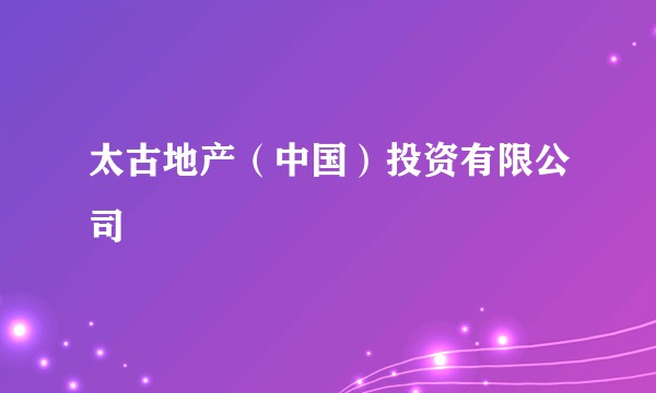 太古地产(中国)投资有限公司