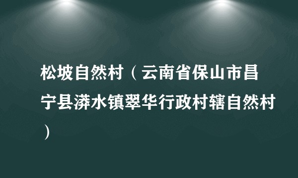 松坡自然村（云南省保山市昌宁县漭水镇翠华行政村辖自然村）