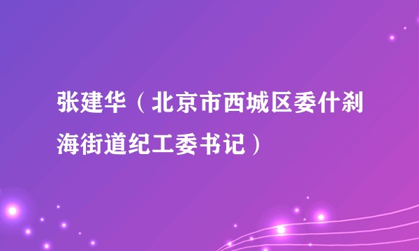 张建华(北京市西城区委什刹海街道纪工委书记)