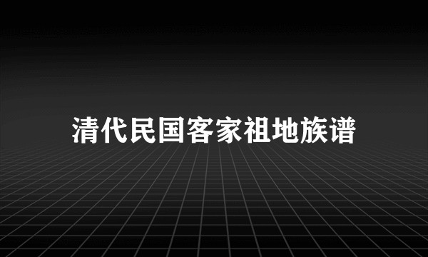 清代民国客家祖地族谱
